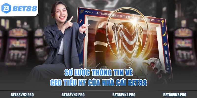 Sơ lược thông tin về CEO Tiểu Ny của nhà cái BET88