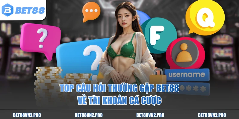 Top câu hỏi thường gặp BET88 về tài khoản cá cược