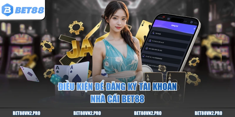 Điều kiện để đăng ký tài khoản nhà cái BET88