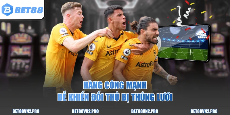 Hàng công mạnh dễ khiến đối thủ bị thủng lưới