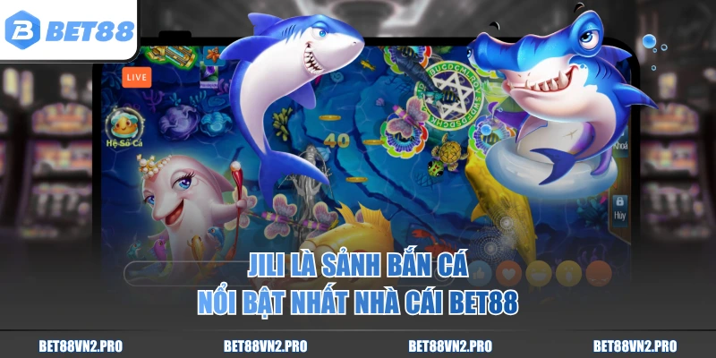 JILI là sảnh bắn cá nổi bật nhất nhà cái BET88