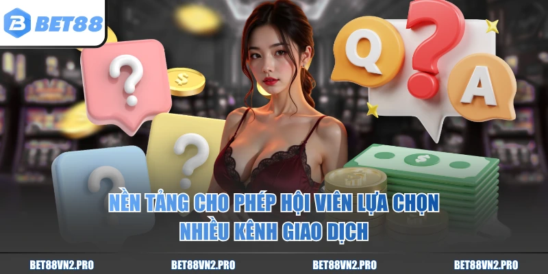 Nền tảng cho phép hội viên lựa chọn nhiều kênh giao dịch