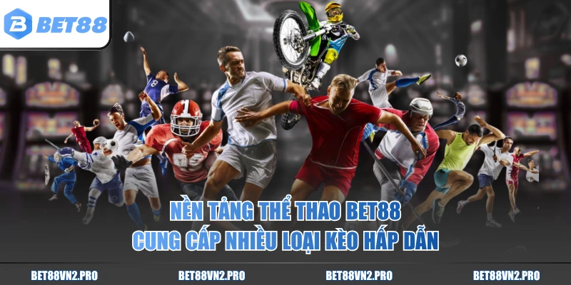 Nền tảng thể thao BET88 cung cấp nhiều loại kèo hấp dẫn