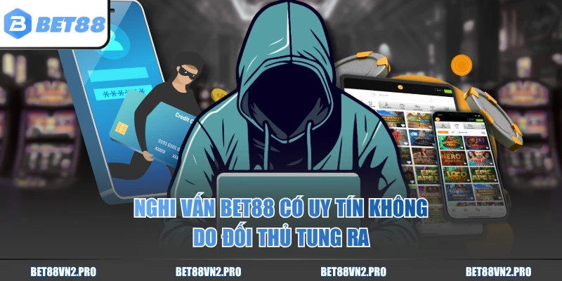 Nghi vấn BET88 có uy tín không do đối thủ tung ra