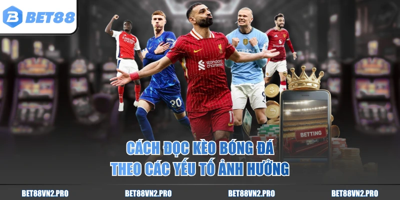 Cách đọc kèo bóng đá theo các yếu tố ảnh hưởng