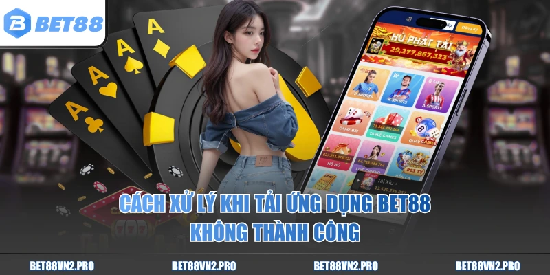 Cách xử lý khi tải ứng dụng BET88 không thành công