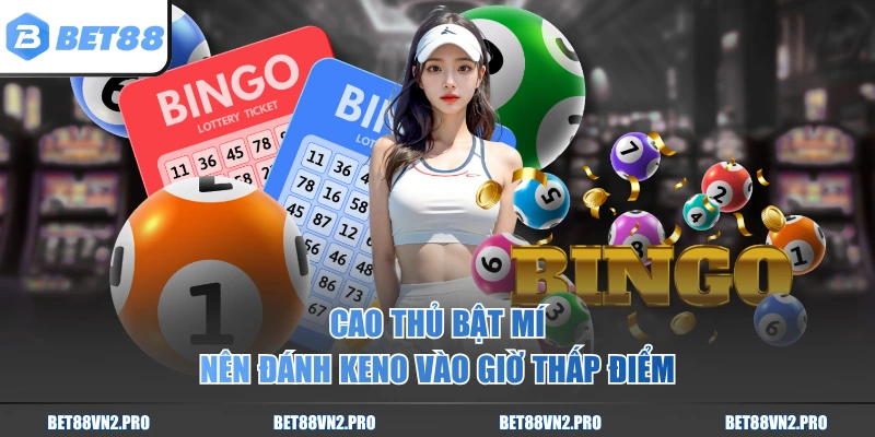 Cao thủ bật mí nên đánh Keno vào giờ thấp điểm