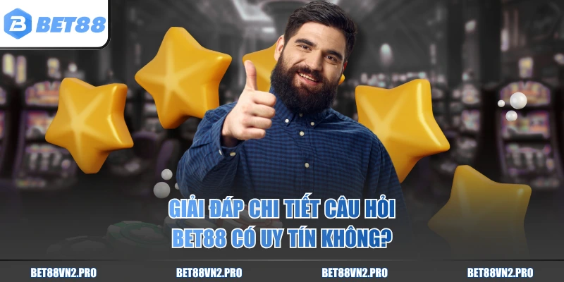 Giải đáp chi tiết câu hỏi BET88 có uy tín không?