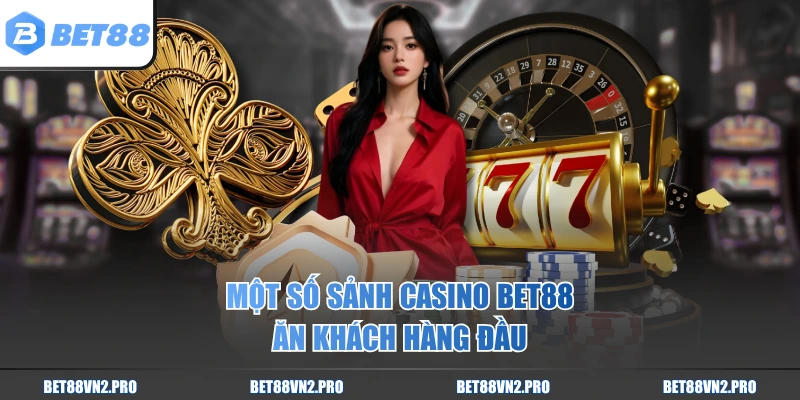 Một số sảnh casino BET88 ăn khách hàng đầu