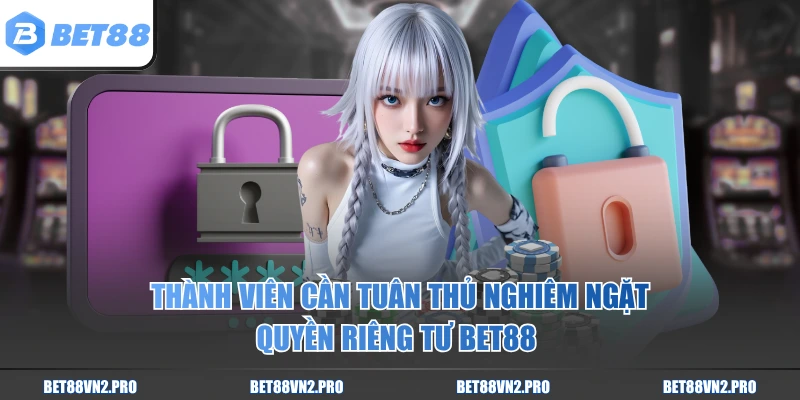 Thành viên cần tuân thủ nghiêm ngặt quyền riêng tư BET88