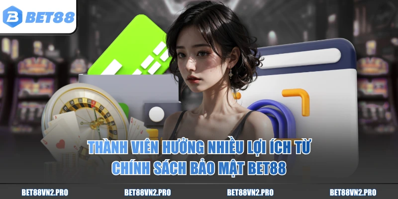 Thành viên hưởng nhiều lợi ích từ chính sách bảo mật BET88