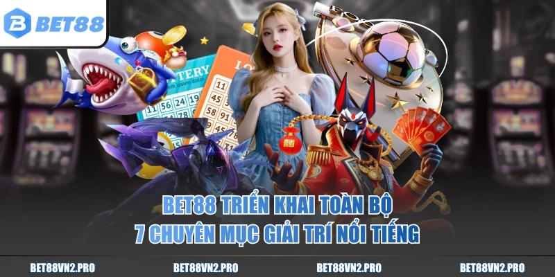 BET88 triển khai toàn bộ 7 chuyên mục giải trí nổi tiếng